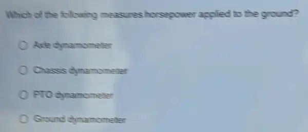 Which of the following measures horsepower applied to the ground?
Axle dynamometer
Chassis dynamometer
PTO dynamometer
Ground dynamometer