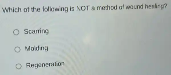 Which of the following is NOT a method of wound healing?
Scarring
Molding
Regeneration