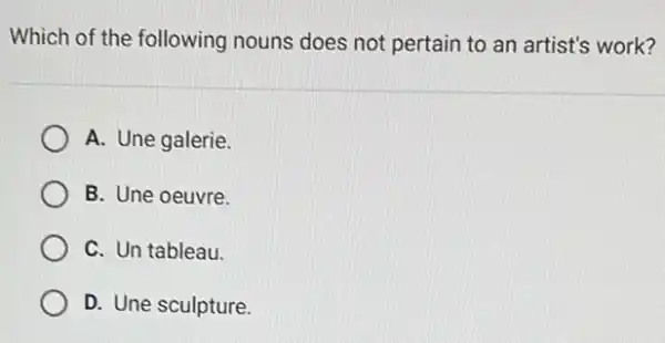 Which of the following nouns does not pertain to an artist's work?
A. Une galerie.
B. Une oeuvre.
C. Un tableau.
D. Une sculpture.