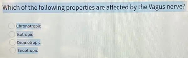 Which of the following properties are affected by the Vagus nerve?
Chronotropic
Isotropic
Dromotropic
Endotropic