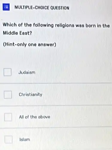 Which of the following religions was born in the
Middle East?
(Hint-only one answer)
Judaism
Christianity
All of the above
Islam