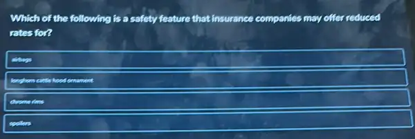 Which of the following is a safety feature that insurance companies mar offer reduced
rates for?
longhom cuttle hood emament
chrome rims
spotlers