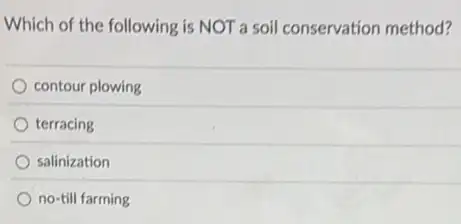 Which of the following is NOT a soil conservation method?
contour plowing
terracing
salinization
no-till farming