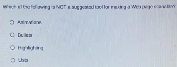 Which of the following is NOT a suggested tool for making a Web page scanable?
Animations
Bullets
Highlighting
Lists