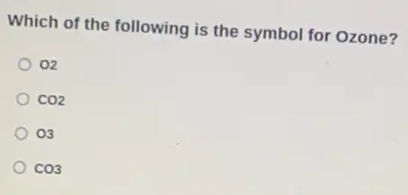 Which of the following is the symbol for Ozone?
02
CO2
03
CO3