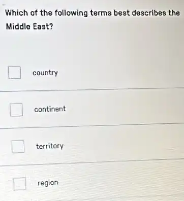 Which of the following terms best describes the
Middle East?
country
continent
territory
region