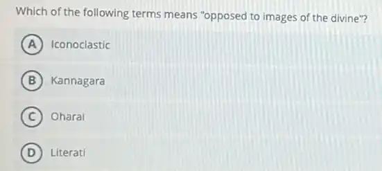 Which of the following terms means "opposed to images of the divine"?
A Iconoclastic
B Kannagara
C Oharai
D Literati