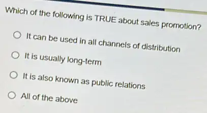 Which of the following is TRUE about sales promotion?
It can be used in all channels of distribution
It is usually long-term
It is also known as public relations
All of the above