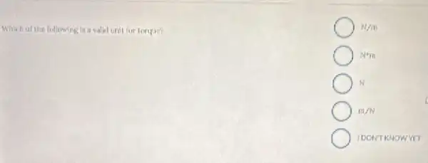 Which of the following is a valid unit for forupe?
N/m
N^+m
N
c
m/N
DONTKNOWYE