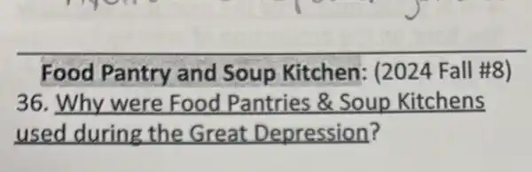 Food Pantry and Soup Kitchen (2024 Fall #8)
36.Why were Food Pantries &Soup Kitchens
used during the Great Depression?