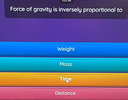 Force of gravity is inversely proportional to
Weight
Mass
Tinge
Distance