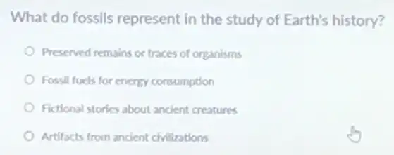 What do fossils represent in the study of Earth's history?
Preserved remains or traces of organisms
Fossil fuels for energy consumption
Fictional stories about ancient creatures
Artifacts from ancient chilirations