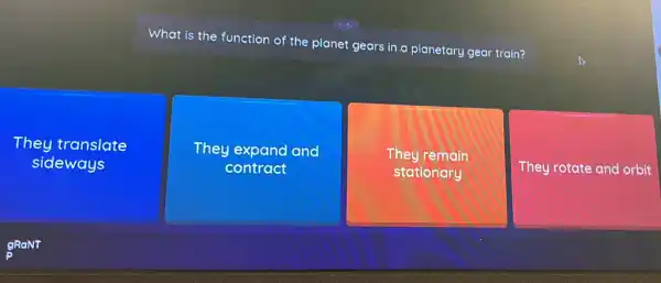 What is the function of the planet gears in.a planetary gear train?
They translate
sideways
They expand and
contract
They remain
stationary
They rotate and orbit