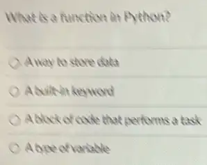 What is a function in Python?
Away to store daka
Ablock of code that performs a tast
Abre ofvariable