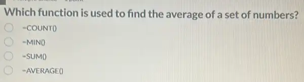 Which function is used to find the average of a set of numbers?
=COUNTO
=MIN()
=SUM()
=AVERAGE()