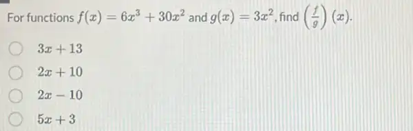 For functions f(x)=6x^3+30x^2 and g(x)=3x^2 find ((f)/(g))(x)
3x+13
2x+10
2x-10
5x+3