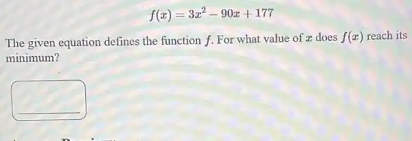 f(x)=3x^2-90x+177
The given equation defines the function f.For what value of ac does f(x) reach its
minimum?
square