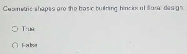Geometric shapes are the basic building blocks of floral design.
True
False