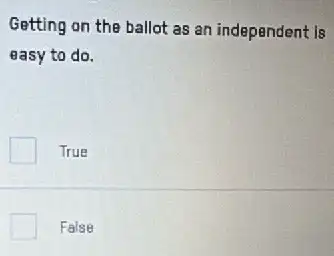 Getting on the ballot as an independent is
easy to do.
True
False