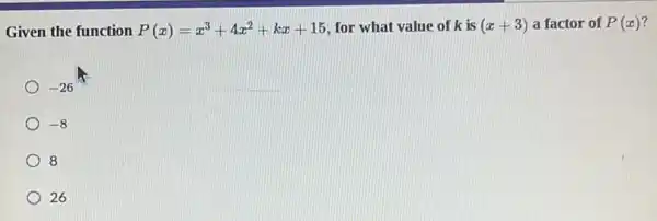 Given the function P(x)=x^3+4x^2+kx+15 for what value of k is (x+3) a factor of P(x)
-26
-8
8
26