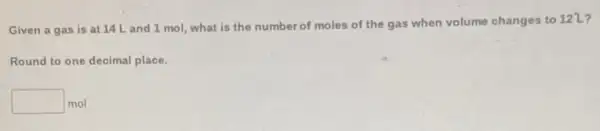 Given a gas is at 14 Land 1 mol, what is the number of moles of the gas when volume changes to 122?
Round to one decimal place.
square  mol