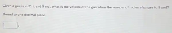 Given a gas is at 21 Land 9 mol, what is the volume of the gas when the number of moles changes to 8 mol?
Round to one decimal place.
square  L