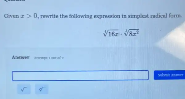 Given xgt 0 , rewrite the following expression in simplest radical form.
sqrt [4](16x)cdot sqrt [3](8x^2)
Answer Attemptiout of 2
square