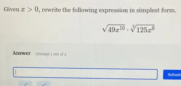 Given xgt 0 , rewrite the following expression in simplest form.
sqrt (49x^10)cdot sqrt [3](125x^9)
Answer Attemptiout of 2
square