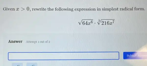 Given xgt 0 rewrite the following expression in simplest radical form.
sqrt (64x^6)cdot sqrt [3](216x^7)
Answer Attempt 1out of 2
square