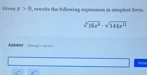 Given xgt 0 rewrite the following expression in simplest form.
sqrt [4](16x^6)cdot sqrt (144x^11)
Answer Attemptiout of 2
square