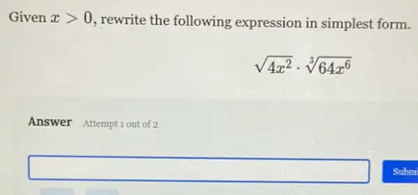 Given xgt 0 rewrite the following expression in simplest form.
sqrt (4x^2)cdot sqrt [3](64x^6)
Answer Attemptiout of 2
square