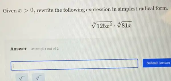 Given xgt 0 , rewrite the following expression in simplest radical form.
sqrt [3](125x^3)cdot sqrt [4](81x)
Answer Attemptiout of 2
square