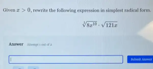 Given xgt 0 rewrite the following expression in simplest radical form.
sqrt [3](8x^10)cdot sqrt (121x)
Answer Attemptiout of 2
square