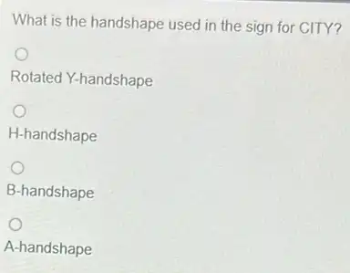 What is the handshape used in the sign for CITY?
Rotated Y-handshape
H-handshape
B-handshape
A-handshape