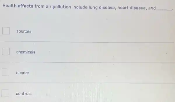 Health effects from air pollution include lung disease, heart disease, and __
sources
chemicals
cancer
controls