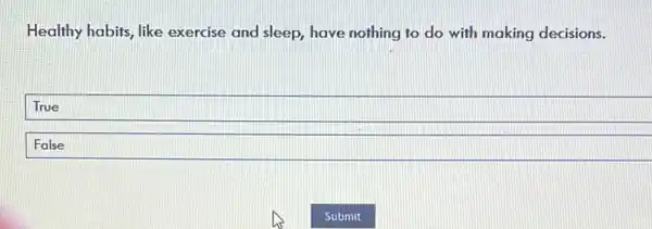 Healthy habits, like exercise and sleep, have nothing to do with making decisions.
True
False