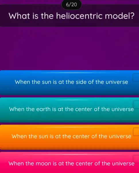 What is the heliocentric model?
When the sun is at the side of the universe
When the earth is at the center of the universe
When the sun is at the center of the universe
When the moon is at the center of the universe