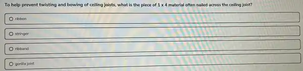 To help prevent twisting and bowing of ceiling joists, what is the piece of 1times 4 material often nailed across the ceiling joist?
ribbon
stringer
ribband
gorilla joist