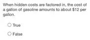 When hidden costs are factored in, the cost of
a gallon of gasoline amounts to about 12 12 per
gallon.
True
False