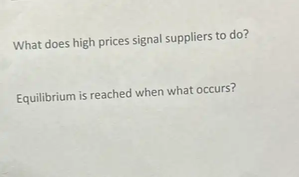 What does high prices signal suppliers to do?
Equilibrium is reached when what occurs?