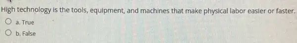 High technology is the tools, equipment, and machines that make physical labor easier or faster.
a. True
b. False