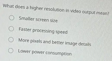 What does a higher resolution in video output mean?
Smaller screen size
Faster processing speed
More pixels and better image details
Lower power consumption