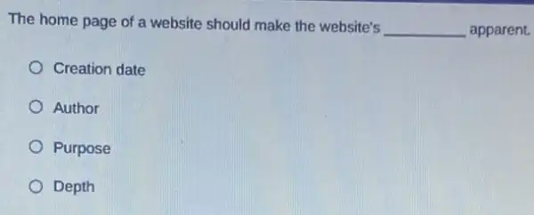 The home page of a website should make the website's
__ apparent.
Creation date
Author
Purpose
Depth