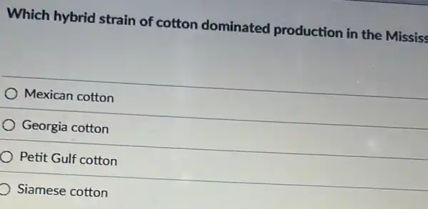 Which hybrid strain of cotton dominated production in the Mississ
Mexican cotton
Georgia cotton
Petit Gulf cotton
Siamese cotton