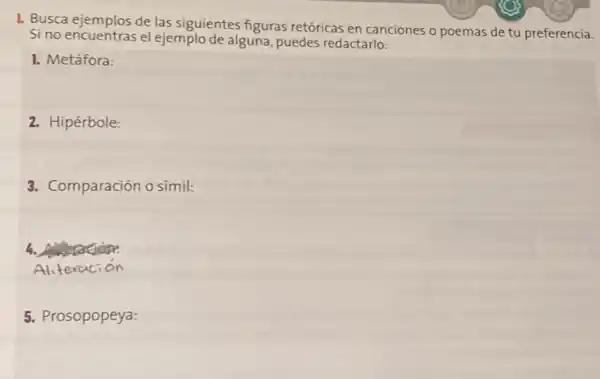 I. Busca ejemplos de las siguientes figuras retóricas en canciones o poemas de tu preferencia.
Si no encuentras el ejemplo de alguna, puedes redactarlo:
1. Metáfora:
2. Hipérbole:
3. Comparación o simil:
5. Prosopopeya: