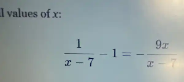 I values of x:
(1)/(x-7)-1=-(9x)/(x-7)