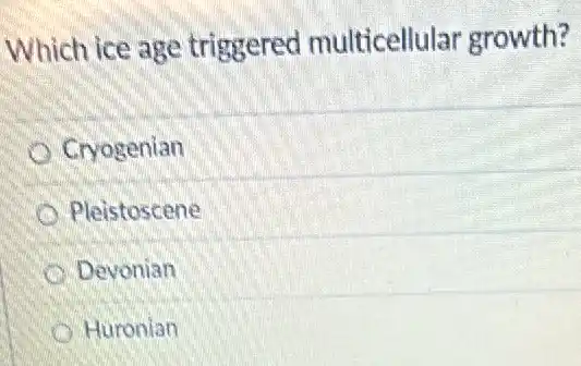 Which ice age triggered multicellular growth?
Cryogenian
Pleistoscene
Devonian
Huronian