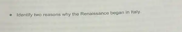 Identify two reasons why the Renaissance began in Italy.