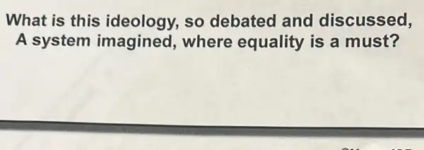 What is this ideology,so debated and discussed,
A system imagined where equality is a must?