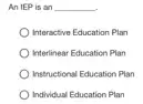 An IEP is an __
Interactive Education Plan
Interlinear Education Plan
Instructional Education Plan
Individual Education Plan